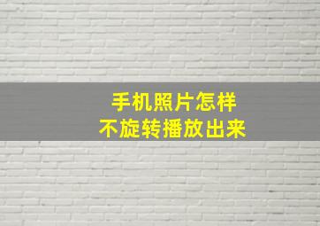 手机照片怎样不旋转播放出来