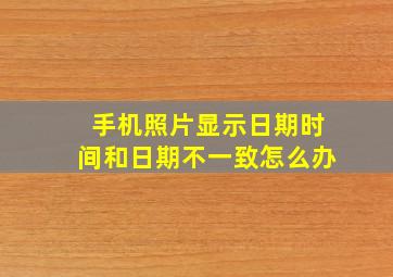 手机照片显示日期时间和日期不一致怎么办