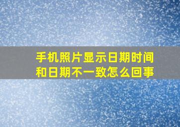 手机照片显示日期时间和日期不一致怎么回事