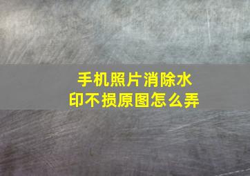 手机照片消除水印不损原图怎么弄