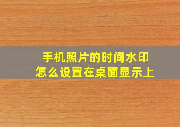 手机照片的时间水印怎么设置在桌面显示上