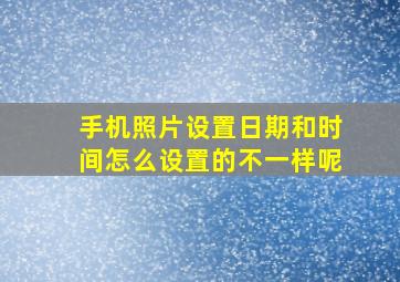 手机照片设置日期和时间怎么设置的不一样呢