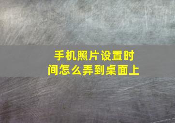 手机照片设置时间怎么弄到桌面上