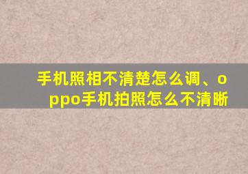 手机照相不清楚怎么调、oppo手机拍照怎么不清晰