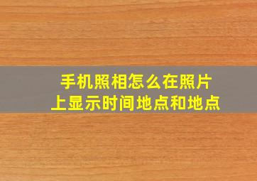 手机照相怎么在照片上显示时间地点和地点