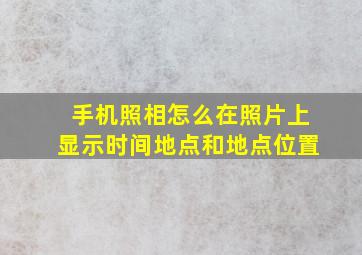 手机照相怎么在照片上显示时间地点和地点位置