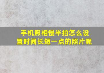 手机照相慢半拍怎么设置时间长短一点的照片呢