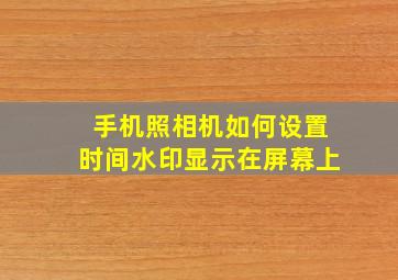 手机照相机如何设置时间水印显示在屏幕上