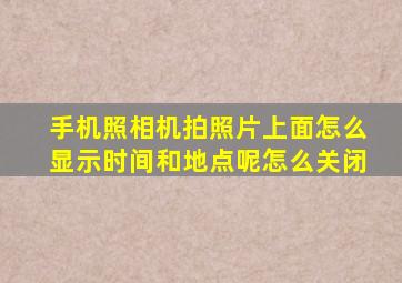 手机照相机拍照片上面怎么显示时间和地点呢怎么关闭