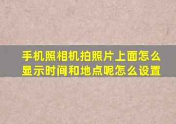 手机照相机拍照片上面怎么显示时间和地点呢怎么设置