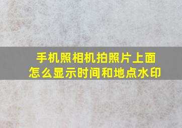 手机照相机拍照片上面怎么显示时间和地点水印