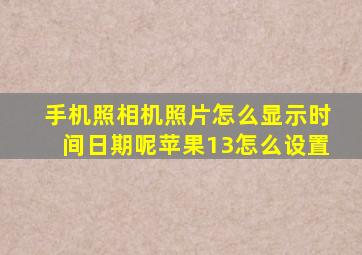 手机照相机照片怎么显示时间日期呢苹果13怎么设置