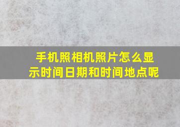 手机照相机照片怎么显示时间日期和时间地点呢