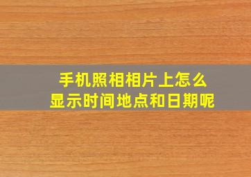 手机照相相片上怎么显示时间地点和日期呢