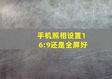 手机照相设置16:9还是全屏好