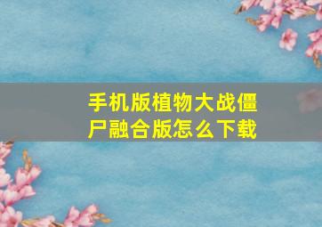 手机版植物大战僵尸融合版怎么下载