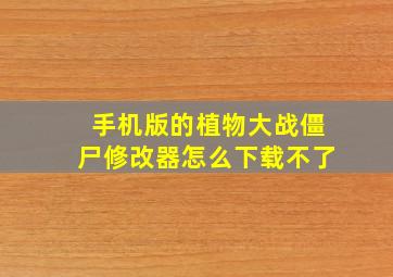 手机版的植物大战僵尸修改器怎么下载不了