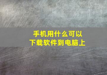 手机用什么可以下载软件到电脑上