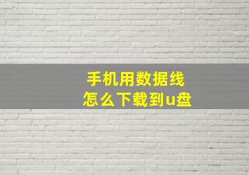 手机用数据线怎么下载到u盘