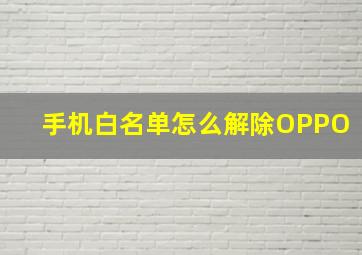 手机白名单怎么解除OPPO