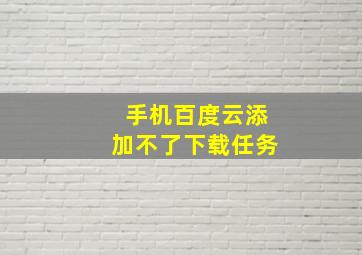 手机百度云添加不了下载任务