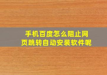 手机百度怎么阻止网页跳转自动安装软件呢