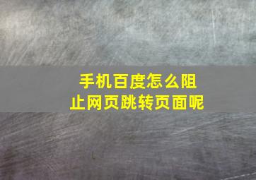 手机百度怎么阻止网页跳转页面呢