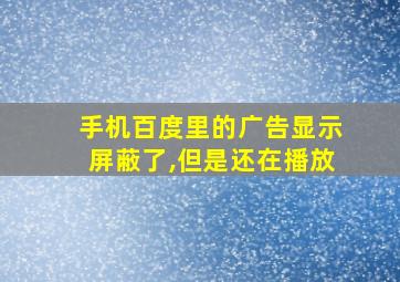 手机百度里的广告显示屏蔽了,但是还在播放