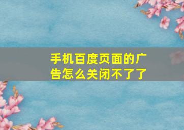 手机百度页面的广告怎么关闭不了了