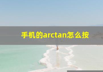 手机的arctan怎么按