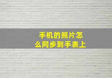 手机的照片怎么同步到手表上