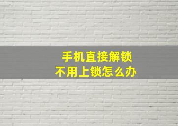 手机直接解锁不用上锁怎么办