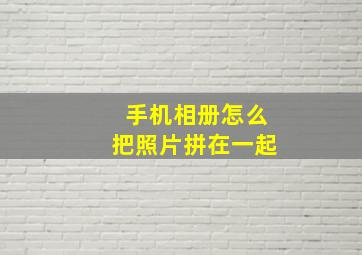 手机相册怎么把照片拼在一起