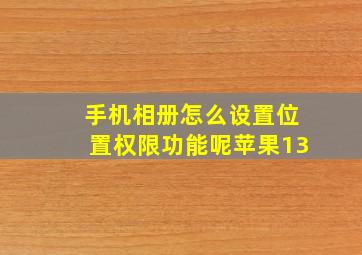 手机相册怎么设置位置权限功能呢苹果13