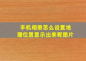 手机相册怎么设置地理位置显示出来呢图片