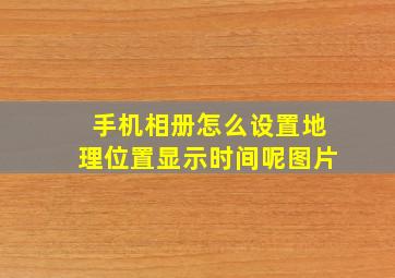 手机相册怎么设置地理位置显示时间呢图片