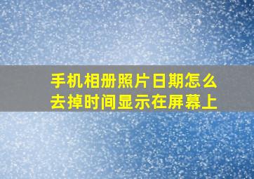 手机相册照片日期怎么去掉时间显示在屏幕上