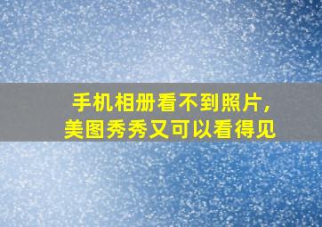 手机相册看不到照片,美图秀秀又可以看得见