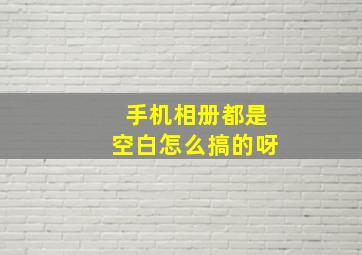 手机相册都是空白怎么搞的呀