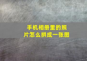 手机相册里的照片怎么拼成一张图