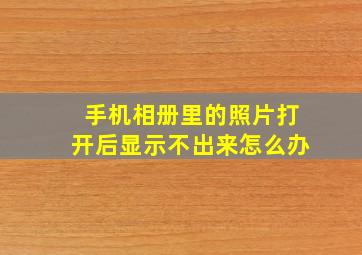 手机相册里的照片打开后显示不出来怎么办