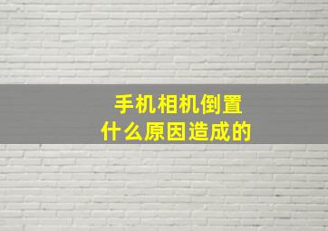 手机相机倒置什么原因造成的