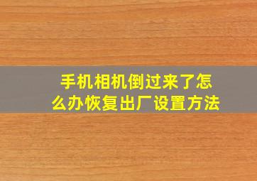 手机相机倒过来了怎么办恢复出厂设置方法