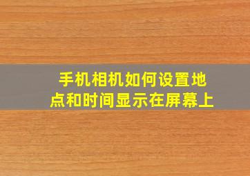 手机相机如何设置地点和时间显示在屏幕上