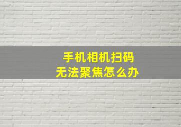 手机相机扫码无法聚焦怎么办