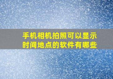 手机相机拍照可以显示时间地点的软件有哪些