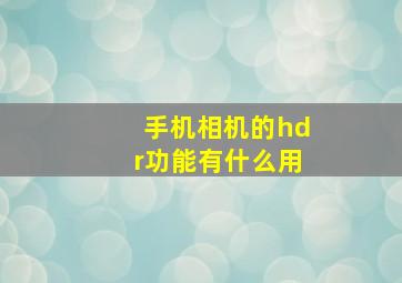 手机相机的hdr功能有什么用