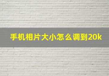 手机相片大小怎么调到20k