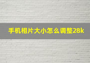 手机相片大小怎么调整28k