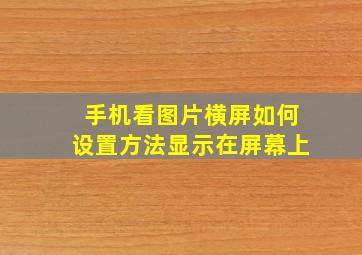 手机看图片横屏如何设置方法显示在屏幕上